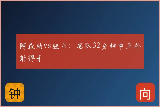 阿森纳vs纽卡:客队32分钟中卫补射得手