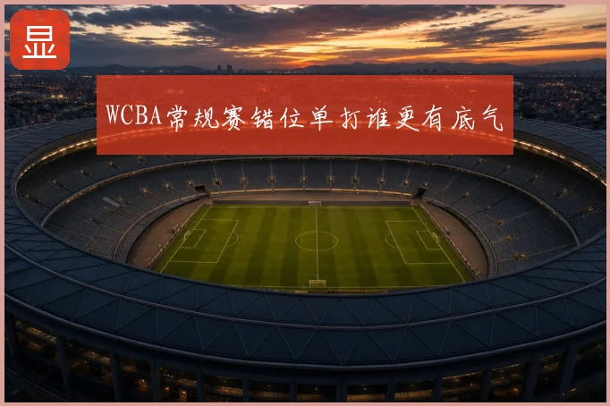 WCBA常规赛错位单打谁更有底气